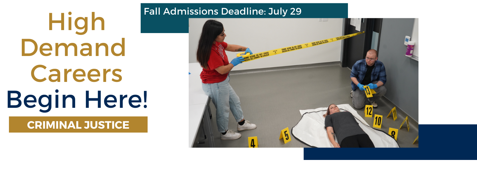 High Demand Careers Begin Here! Criminal Justice
Fall Admissions Deadline: July 29